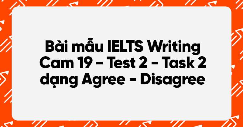 BÀI MẪU writing task 2 dạng agree disagree cam 19