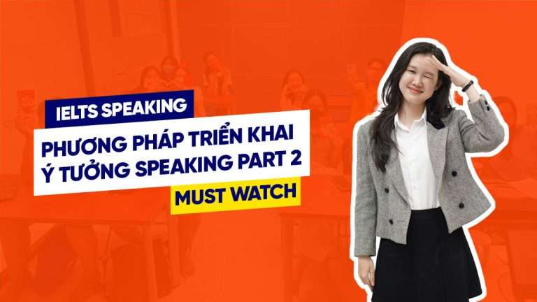 Phương pháp triển khai ý tưởng & đạt điểm cao IELTS Speaking Part 2