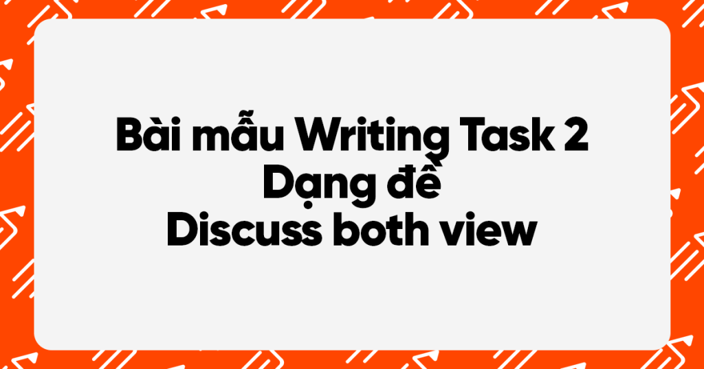 Dạng đề Discuss both view - IELTS writing